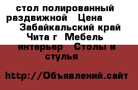 стол полированный, раздвижной › Цена ­ 1 000 - Забайкальский край, Чита г. Мебель, интерьер » Столы и стулья   